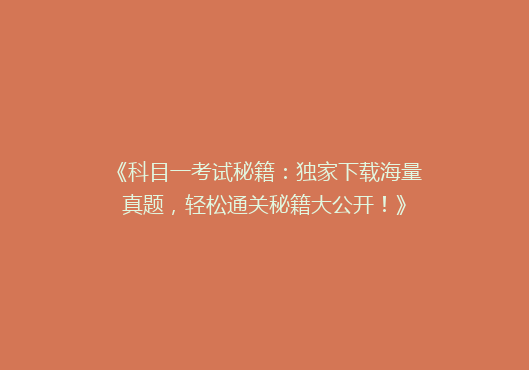 《科目一考试秘籍：独家下载海量真题，轻松通关秘籍大公开！》