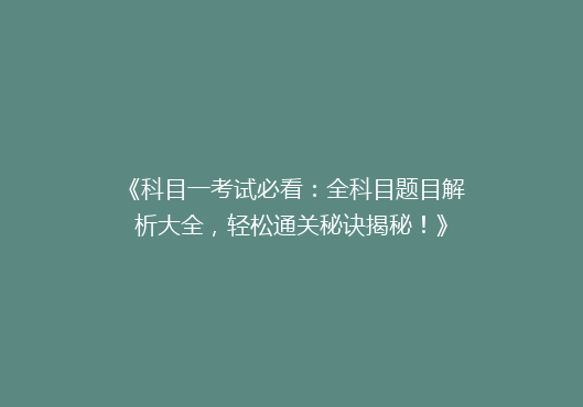 《科目一考试必看：全科目题目解析大全，轻松通关秘诀揭秘！》
