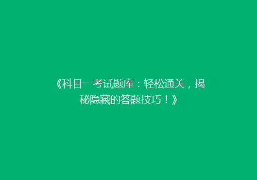 《科目一考试题库：轻松通关，揭秘隐藏的答题技巧！》