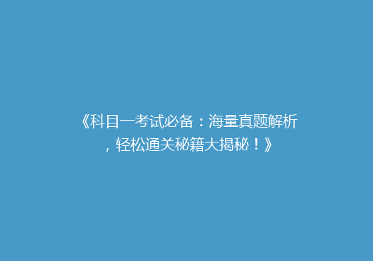 《科目一考试必备：海量真题解析，轻松通关秘籍大揭秘！》