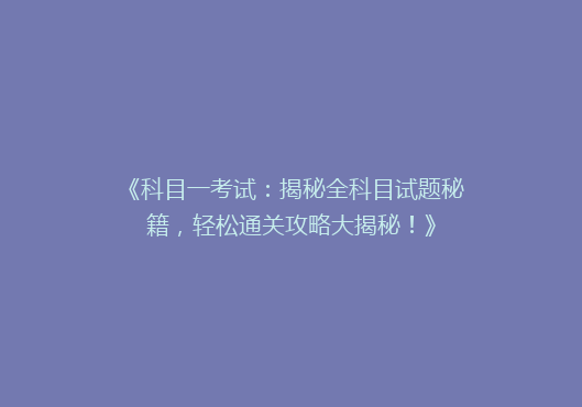 《科目一考试：揭秘全科目试题秘籍，轻松通关攻略大揭秘！》