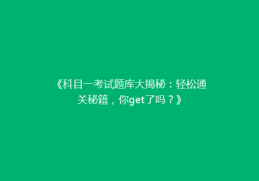《科目一考试题库大揭秘：轻松通关秘籍，你get了吗？》