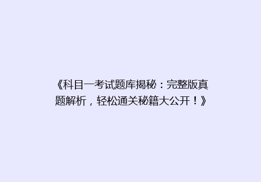 《科目一考试题库揭秘：完整版真题解析，轻松通关秘籍大公开！》