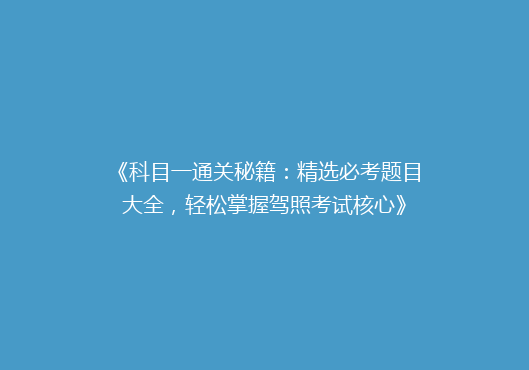 《科目一通关秘籍：精选必考题目大全，轻松掌握驾照考试核心》