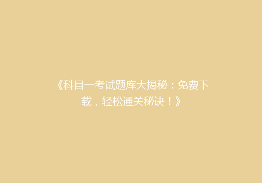 《科目一考试题库大揭秘：免费下载，轻松通关秘诀！》