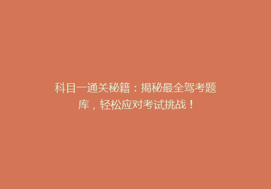 科目一通关秘籍：揭秘最全驾考题库，轻松应对考试挑战！