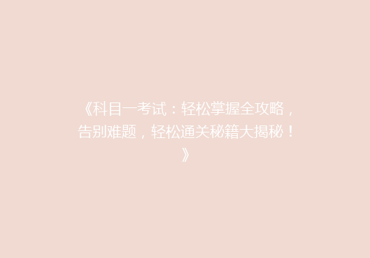 《科目一考试：轻松掌握全攻略，告别难题，轻松通关秘籍大揭秘！》
