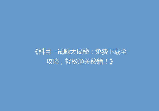 《科目一试题大揭秘：免费下载全攻略，轻松通关秘籍！》