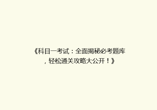 《科目一考试：全面揭秘必考题库，轻松通关攻略大公开！》