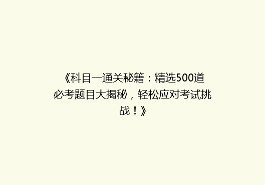 《科目一通关秘籍：精选500道必考题目大揭秘，轻松应对考试挑战！》