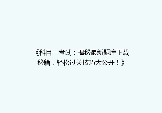 《科目一考试：揭秘最新题库下载秘籍，轻松过关技巧大公开！》