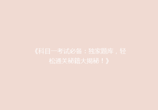 《科目一考试必备：独家题库，轻松通关秘籍大揭秘！》