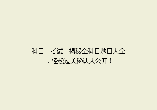 科目一考试：揭秘全科目题目大全，轻松过关秘诀大公开！