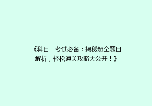 《科目一考试必备：揭秘超全题目解析，轻松通关攻略大公开！》