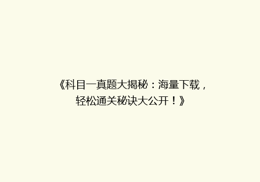 《科目一真题大揭秘：海量下载，轻松通关秘诀大公开！》