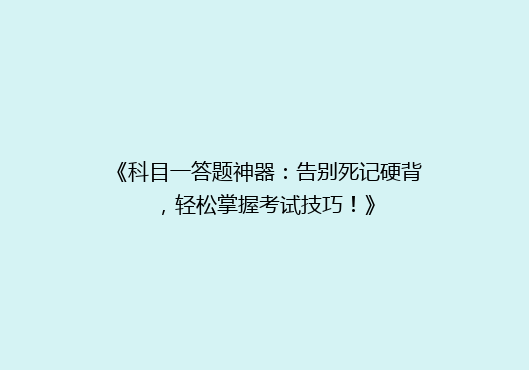《科目一答题神器：告别死记硬背，轻松掌握考试技巧！》