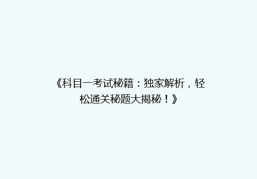 《科目一考试秘籍：独家解析，轻松通关秘题大揭秘！》