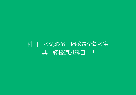 科目一考试必备：揭秘最全驾考宝典，轻松通过科目一！