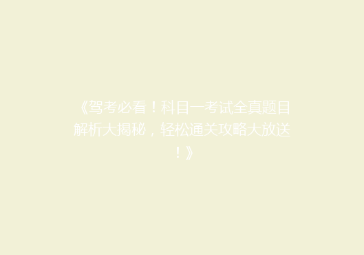《驾考必看！科目一考试全真题目解析大揭秘，轻松通关攻略大放送！》