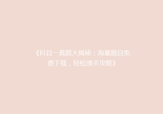 《科目一真题大揭秘：海量题目免费下载，轻松通关攻略》