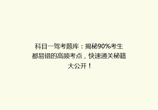 科目一驾考题库：揭秘90%考生都易错的高频考点，快速通关秘籍大公开！
