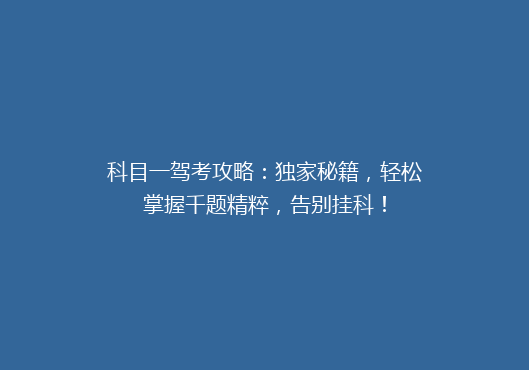 科目一驾考攻略：独家秘籍，轻松掌握千题精粹，告别挂科！