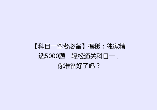 【科目一驾考必备】揭秘：独家精选5000题，轻松通关科目一，你准备好了吗？