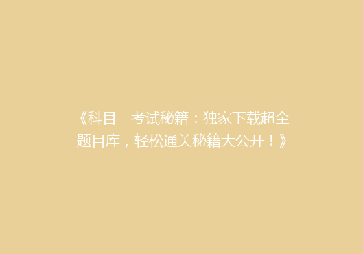 《科目一考试秘籍：独家下载超全题目库，轻松通关秘籍大公开！》