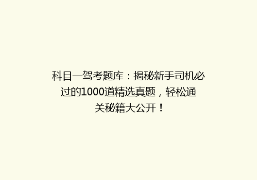 科目一驾考题库：揭秘新手司机必过的1000道精选真题，轻松通关秘籍大公开！