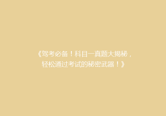 《驾考必备！科目一真题大揭秘，轻松通过考试的秘密武器！》