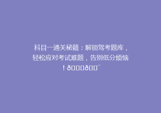 科目一通关秘籍：解锁驾考题库，轻松应对考试难题，告别低分烦恼！🚗🎯