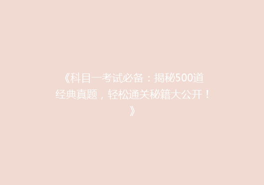 《科目一考试必备：揭秘500道经典真题，轻松通关秘籍大公开！》