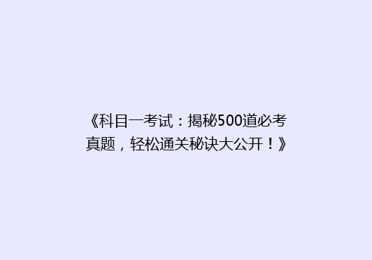 《科目一考试：揭秘500道必考真题，轻松通关秘诀大公开！》