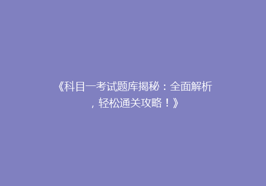 《科目一考试题库揭秘：全面解析，轻松通关攻略！》