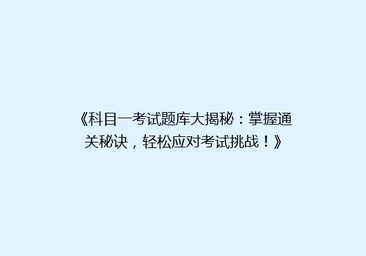 《科目一考试题库大揭秘：掌握通关秘诀，轻松应对考试挑战！》
