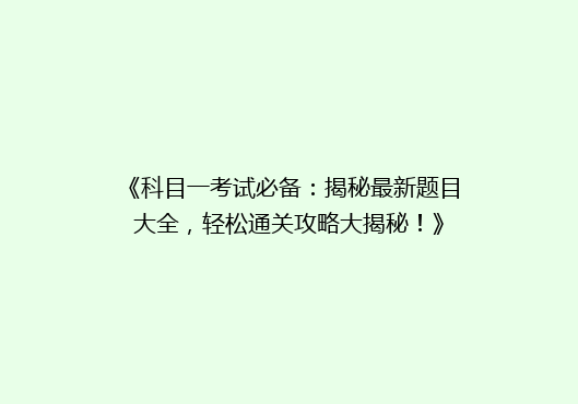 《科目一考试必备：揭秘最新题目大全，轻松通关攻略大揭秘！》