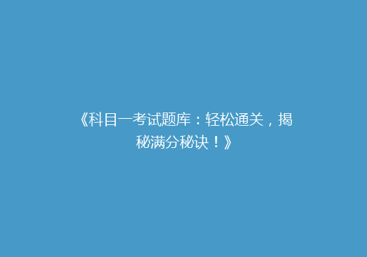 《科目一考试题库：轻松通关，揭秘满分秘诀！》