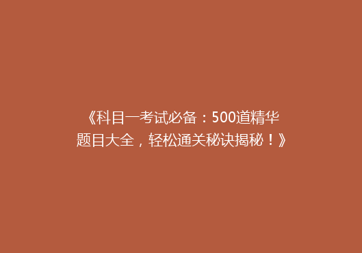 《科目一考试必备：500道精华题目大全，轻松通关秘诀揭秘！》