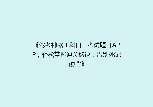 《驾考神器！科目一考试题目APP，轻松掌握通关秘诀，告别死记硬背》