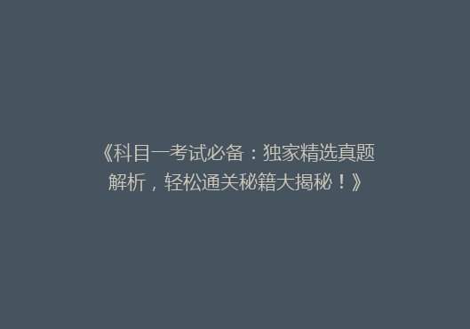 《科目一考试必备：独家精选真题解析，轻松通关秘籍大揭秘！》