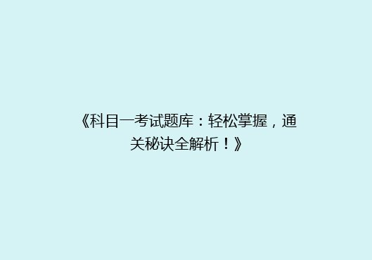 《科目一考试题库：轻松掌握，通关秘诀全解析！》