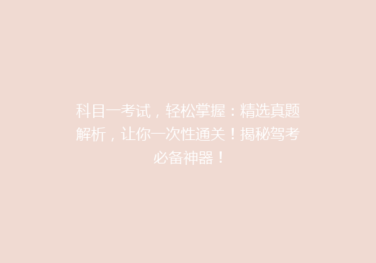 科目一考试，轻松掌握：精选真题解析，让你一次性通关！揭秘驾考必备神器！