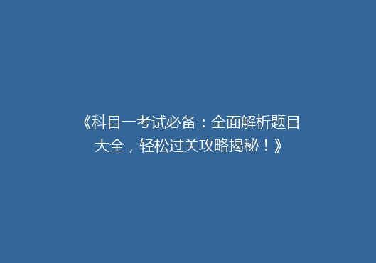 《科目一考试必备：全面解析题目大全，轻松过关攻略揭秘！》