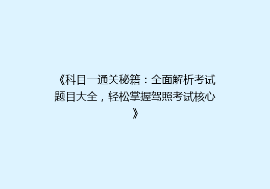 《科目一通关秘籍：全面解析考试题目大全，轻松掌握驾照考试核心》