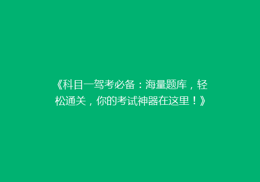 《科目一驾考必备：海量题库，轻松通关，你的考试神器在这里！》