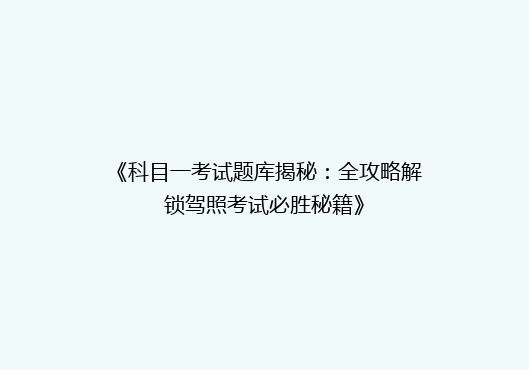 《科目一考试题库揭秘：全攻略解锁驾照考试必胜秘籍》
