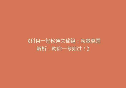 《科目一轻松通关秘籍：海量真题解析，助你一考即过！》