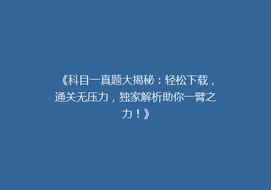 《科目一真题大揭秘：轻松下载，通关无压力，独家解析助你一臂之力！》