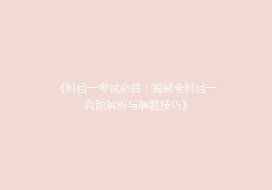 《科目一考试必备：揭秘全科目一真题解析与解题技巧》