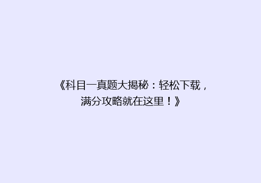 《科目一真题大揭秘：轻松下载，满分攻略就在这里！》
